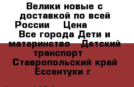 Велики новые с доставкой по всей России  › Цена ­ 700 - Все города Дети и материнство » Детский транспорт   . Ставропольский край,Ессентуки г.